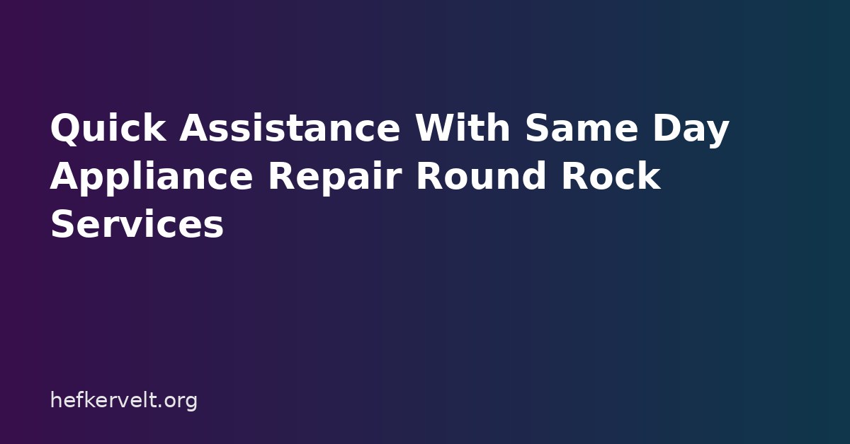 Quick Assistance With Same Day Appliance Repair Round Rock Services